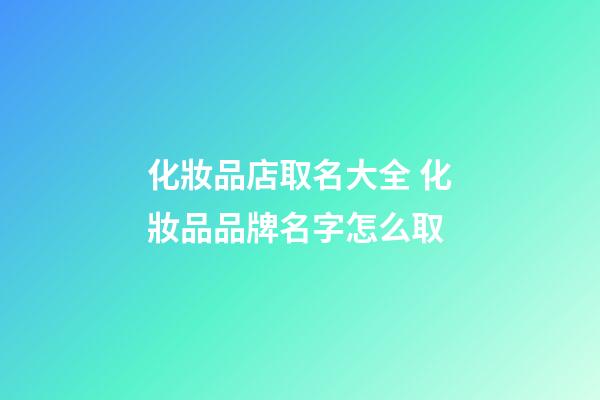 化妝品店取名大全 化妝品品牌名字怎么取-第1張-店鋪起名-玄機(jī)派